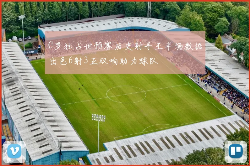 C罗独占世预赛历史射手王半场数据出色6射3正双响助力球队