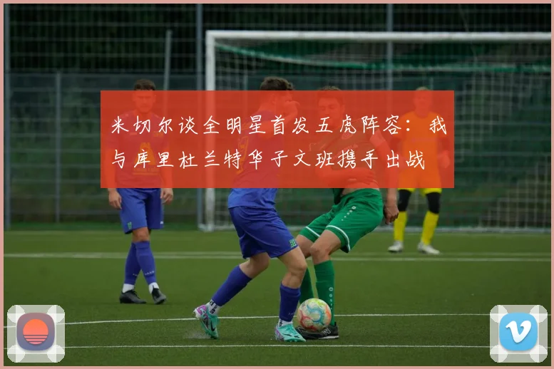 米切尔谈全明星首发五虎阵容：我与库里杜兰特华子文班携手出战