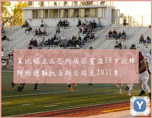 莱比锡正式签约埃因霍温18岁边锋阿约德勒托马斯合同至2031年