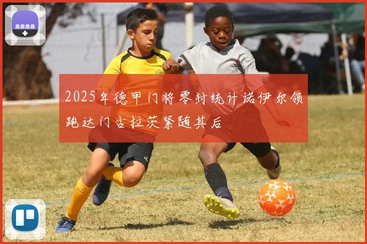 2025年德甲门将零封统计诺伊尔领跑达门古拉茨紧随其后