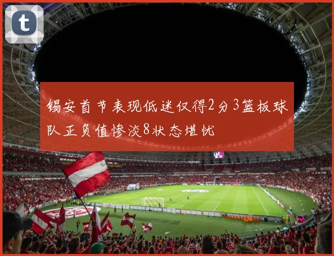 锡安首节表现低迷仅得2分3篮板球队正负值惨淡8状态堪忧