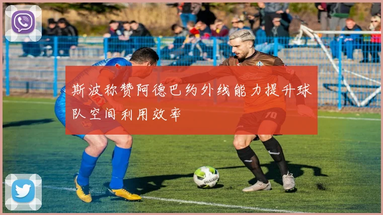 斯波称赞阿德巴约外线能力提升球队空间利用效率